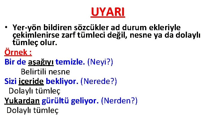 UYARI • Yer-yön bildiren sözcükler ad durum ekleriyle çekimlenirse zarf tümleci değil, nesne ya UYARI • Yer-yön bildiren sözcükler ad durum ekleriyle çekimlenirse zarf tümleci değil, nesne ya