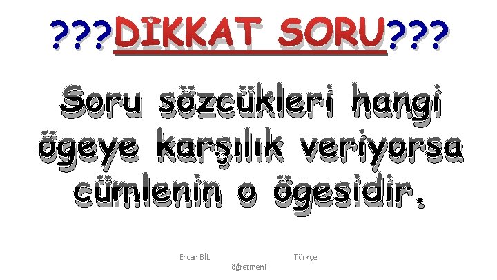 ? ? ? DİKKAT SORU? ? ? Soru sözcükleri hangi ögeye karşılık veriyorsa cümlenin ? ? ? DİKKAT SORU? ? ? Soru sözcükleri hangi ögeye karşılık veriyorsa cümlenin
