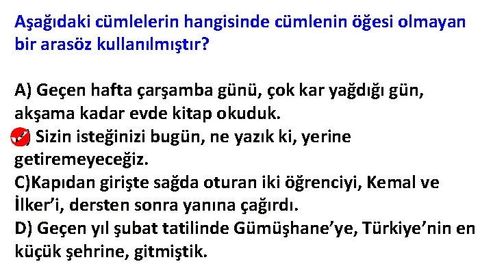 Aşağıdaki cümlelerin hangisinde cümlenin öğesi olmayan bir arasöz kullanılmıştır? A) Geçen hafta çarşamba günü, Aşağıdaki cümlelerin hangisinde cümlenin öğesi olmayan bir arasöz kullanılmıştır? A) Geçen hafta çarşamba günü,