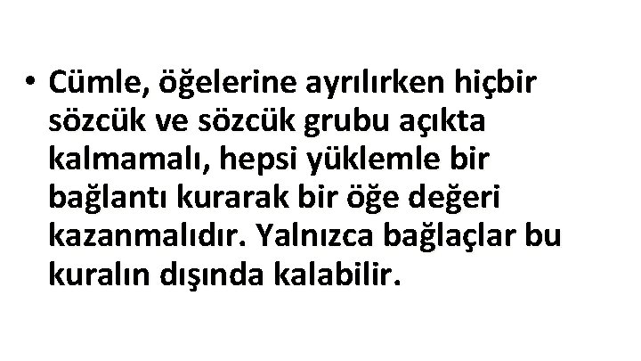 • Cümle, öğelerine ayrılırken hiçbir sözcük ve sözcük grubu açıkta kalmamalı, hepsi yüklemle • Cümle, öğelerine ayrılırken hiçbir sözcük ve sözcük grubu açıkta kalmamalı, hepsi yüklemle