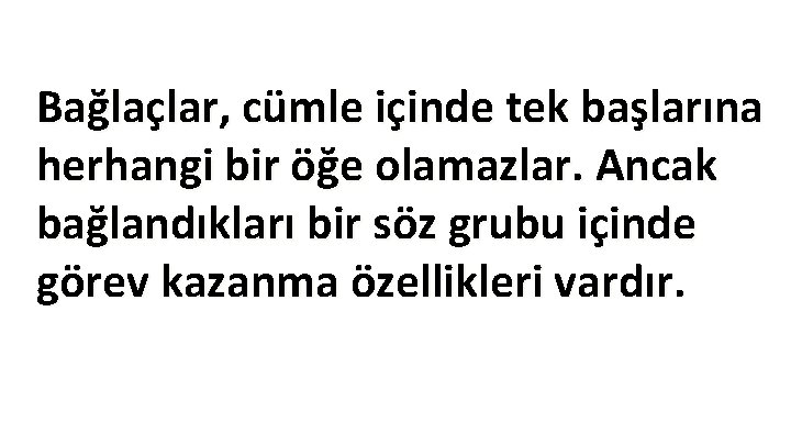Bağlaçlar, cümle içinde tek başlarına herhangi bir öğe olamazlar. Ancak bağlandıkları bir söz grubu Bağlaçlar, cümle içinde tek başlarına herhangi bir öğe olamazlar. Ancak bağlandıkları bir söz grubu