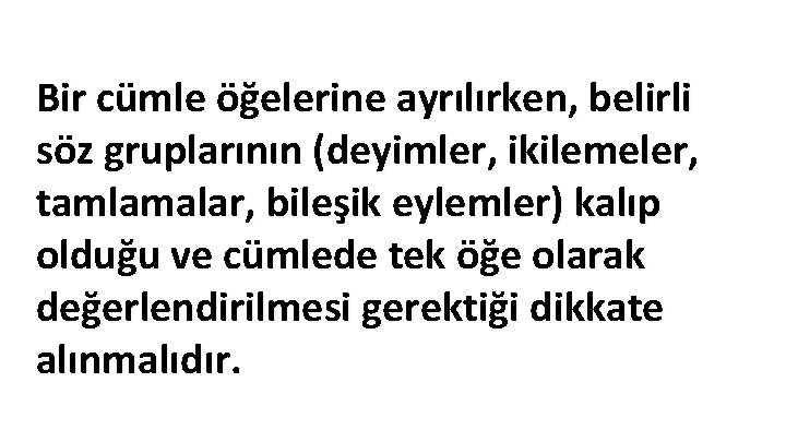 Bir cümle öğelerine ayrılırken, belirli söz gruplarının (deyimler, ikilemeler, tamlamalar, bileşik eylemler) kalıp olduğu Bir cümle öğelerine ayrılırken, belirli söz gruplarının (deyimler, ikilemeler, tamlamalar, bileşik eylemler) kalıp olduğu