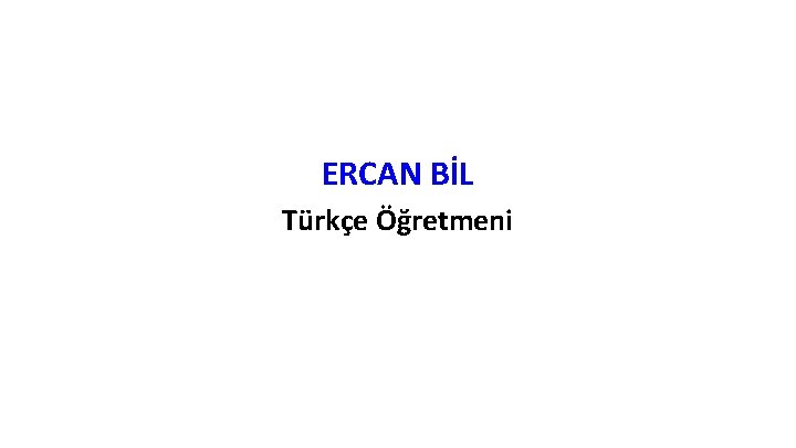 ERCAN BİL Türkçe Öğretmeni ERCAN BİL Türkçe Öğretmeni