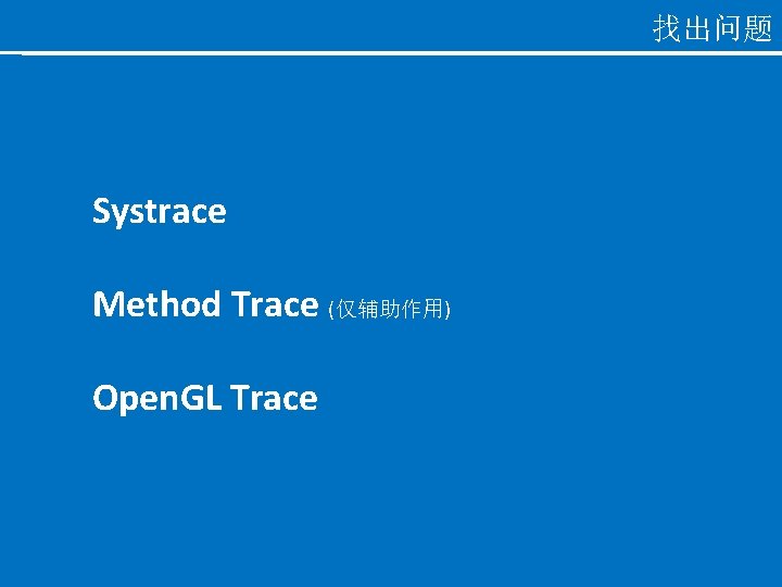 找出问题 Systrace Method Trace (仅辅助作用) Open. GL Trace 