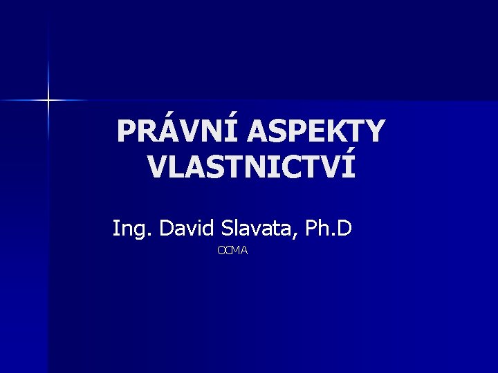 PRÁVNÍ ASPEKTY VLASTNICTVÍ Ing. David Slavata, Ph. D OCMA 