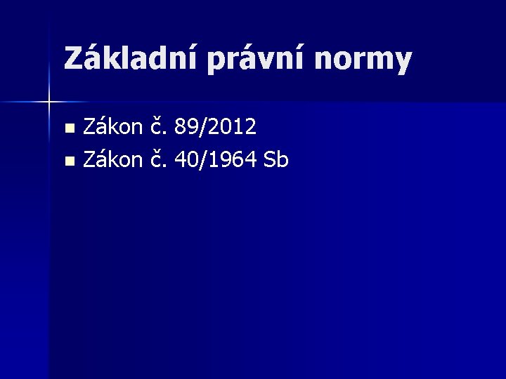 Základní právní normy Zákon č. 89/2012 n Zákon č. 40/1964 Sb n 