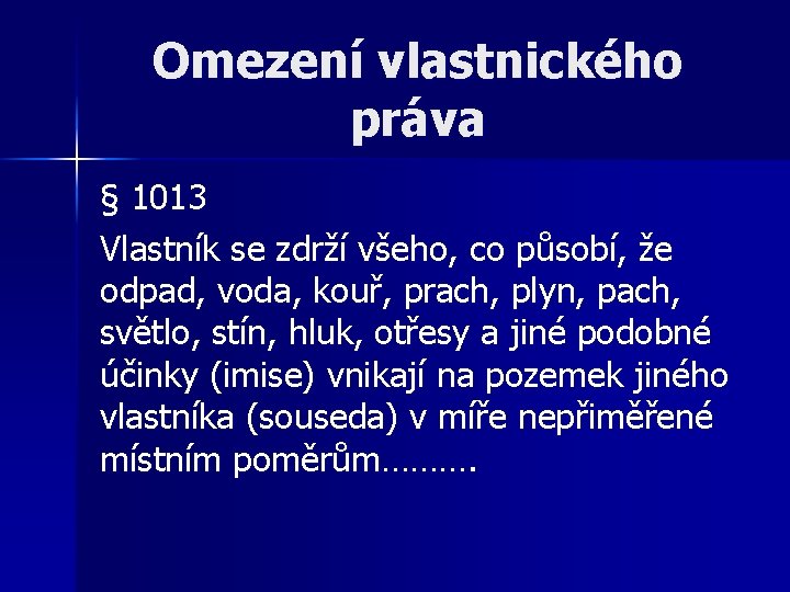 Omezení vlastnického práva § 1013 Vlastník se zdrží všeho, co působí, že odpad, voda,