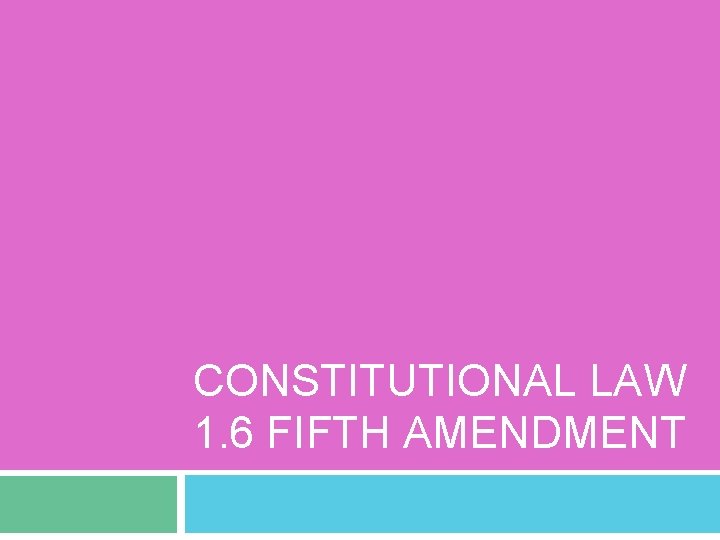 CONSTITUTIONAL LAW 1. 6 FIFTH AMENDMENT 