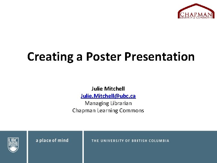 Creating a Poster Presentation Julie Mitchell Julie. Mitchell@ubc. ca Managing Librarian Chapman Learning Commons