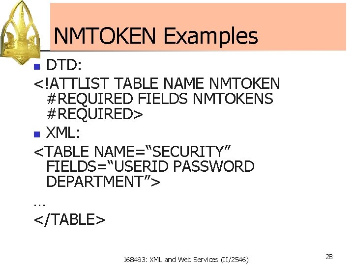NMTOKEN Examples DTD: <!ATTLIST TABLE NAME NMTOKEN #REQUIRED FIELDS NMTOKENS #REQUIRED> n XML: <TABLE