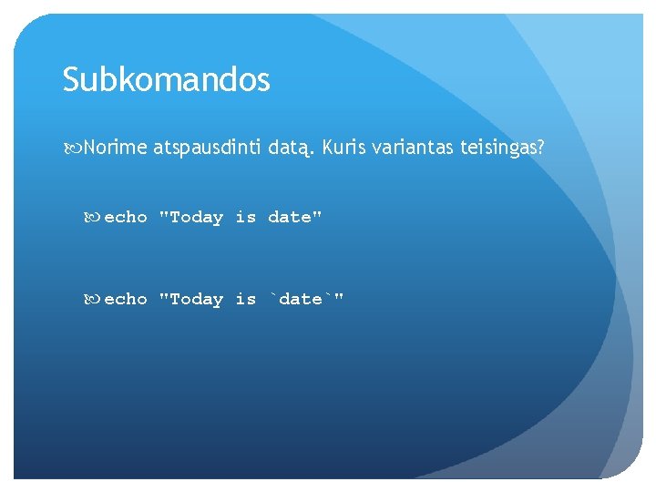 Subkomandos Norime atspausdinti datą. Kuris variantas teisingas? echo "Today is date" echo "Today is