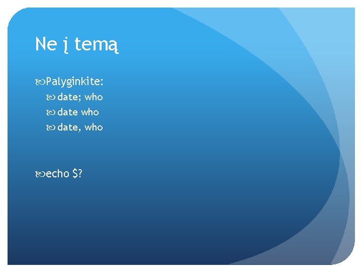 Ne į temą Palyginkite: date; who date, who echo $? 