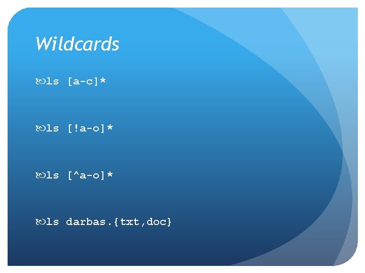 Wildcards ls [a-c]* ls [!a-o]* ls [^a-o]* ls darbas. {txt, doc} 