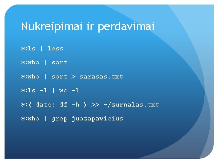 Nukreipimai ir perdavimai ls | less who | sort > sarasas. txt ls –l