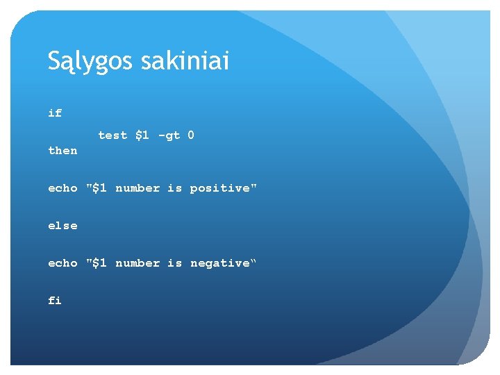 Sąlygos sakiniai if test $1 -gt 0 then echo "$1 number is positive" else