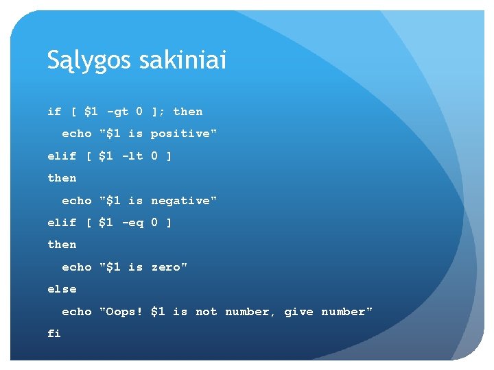 Sąlygos sakiniai if [ $1 -gt 0 ]; then echo "$1 is positive" elif