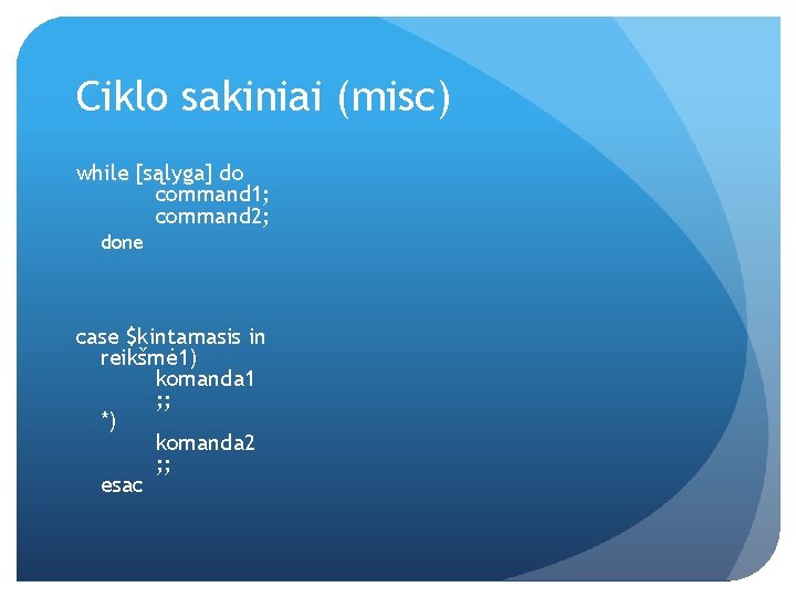 Ciklo sakiniai (misc) while [sąlyga] do command 1; command 2; done case $kintamasis in