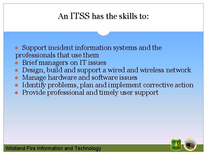 An ITSS has the skills to: ● Support incident information systems and the professionals