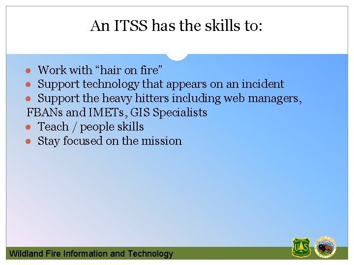 An ITSS has the skills to: ● Work with “hair on fire” ● Support