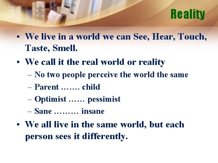 Reality • We live in a world we can See, Hear, Touch, Taste, Smell.
