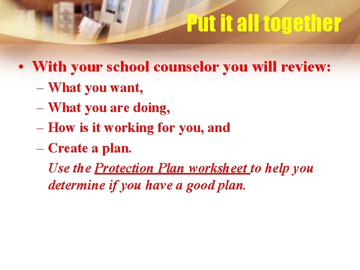 Put it all together • With your school counselor you will review: – What