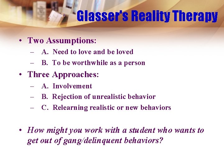 Glasser's Reality Therapy • Two Assumptions: – A. Need to love and be loved