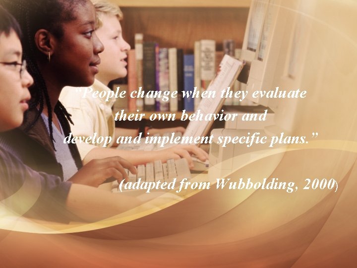 “People change when they evaluate their own behavior and develop and implement specific plans.