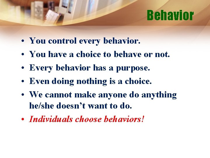 Behavior • • • You control every behavior. You have a choice to behave