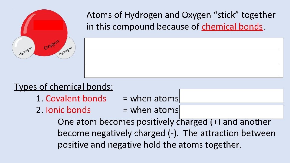 Atoms of Hydrogen and Oxygen “stick” together in this compound because of chemical bonds. Atoms of Hydrogen and Oxygen “stick” together in this compound because of chemical bonds.