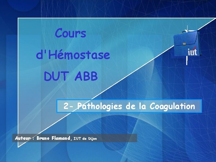 Cours d'Hémostase DUT ABB 2 - Pathologies de la Coagulation Auteur : Bruno Flamand,