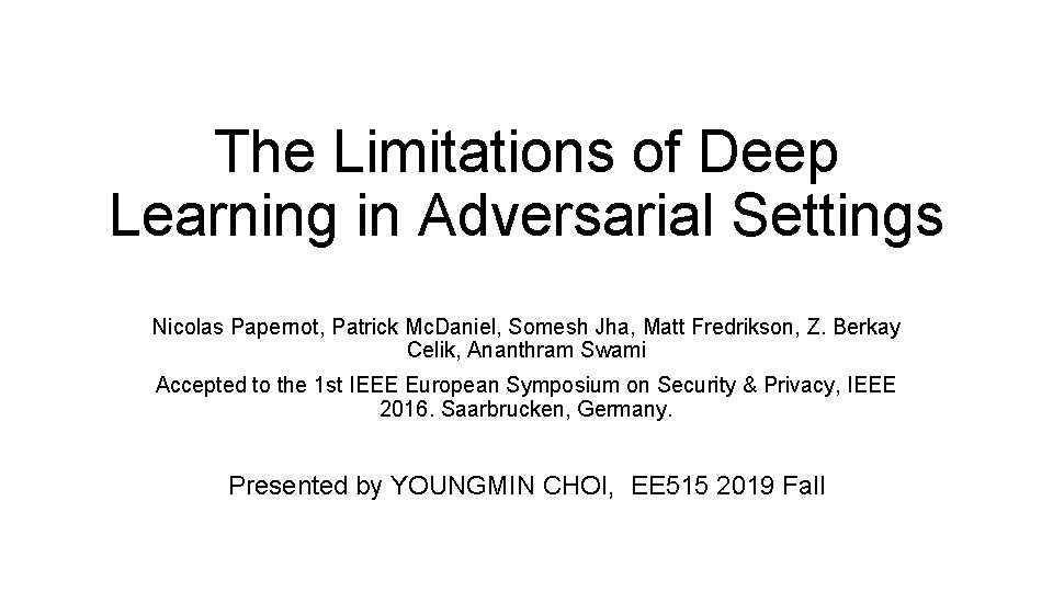 The Limitations of Deep Learning in Adversarial Settings Nicolas Papernot, Patrick Mc. Daniel, Somesh The Limitations of Deep Learning in Adversarial Settings Nicolas Papernot, Patrick Mc. Daniel, Somesh