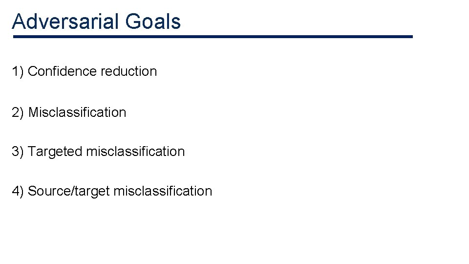 Adversarial Goals 1) Confidence reduction 2) Misclassification 3) Targeted misclassification 4) Source/target misclassification Adversarial Goals 1) Confidence reduction 2) Misclassification 3) Targeted misclassification 4) Source/target misclassification