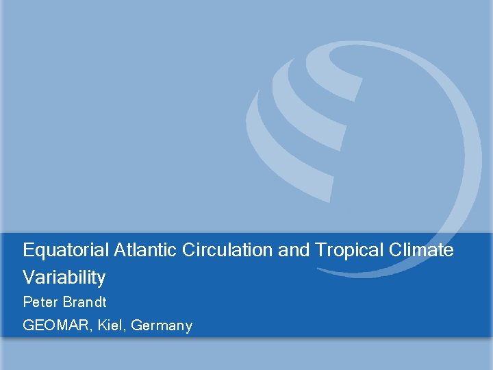 Equatorial Atlantic Circulation and Tropical Climate Variability Peter Brandt GEOMAR, Kiel, Germany 