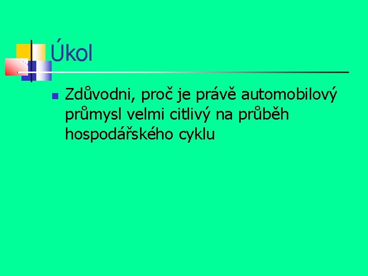 Úkol Zdůvodni, proč je právě automobilový průmysl velmi citlivý na průběh hospodářského cyklu 