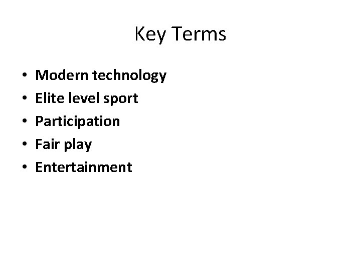 Key Terms • • • Modern technology Elite level sport Participation Fair play Entertainment