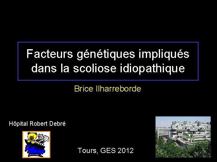 Facteurs génétiques impliqués dans la scoliose idiopathique Brice Ilharreborde Hôpital Robert Debré Tours, GES