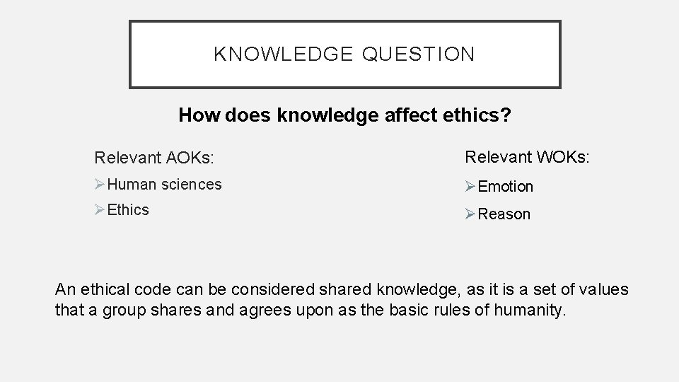 KNOWLEDGE QUESTION How does knowledge affect ethics? Relevant AOKs: Relevant WOKs: ØHuman sciences ØEmotion