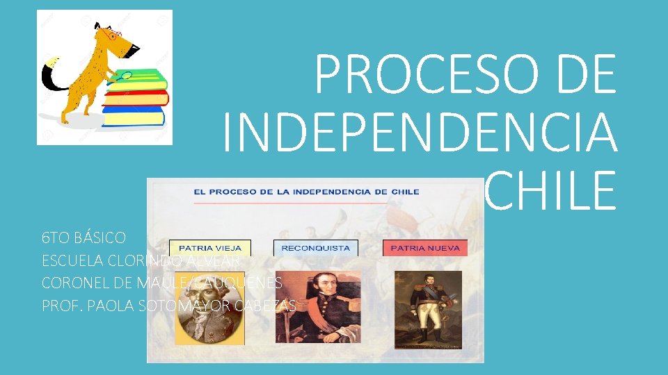 PROCESO DE INDEPENDENCIA CHILE 6 TO BÁSICO ESCUELA CLORINDO ALVEAR CORONEL DE MAULE/CAUQUENES PROF.