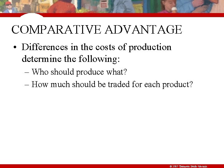 COMPARATIVE ADVANTAGE • Differences in the costs of production determine the following: – Who