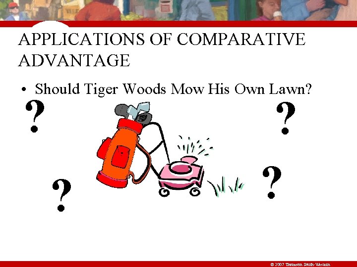 APPLICATIONS OF COMPARATIVE ADVANTAGE • Should Tiger Woods Mow His Own Lawn? ? ?