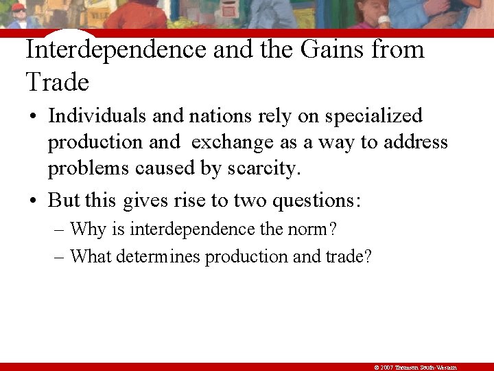 Interdependence and the Gains from Trade • Individuals and nations rely on specialized production