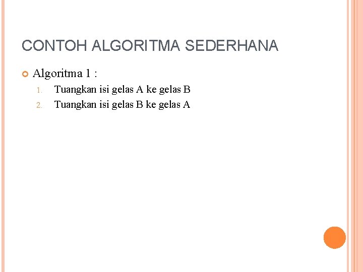 CONTOH ALGORITMA SEDERHANA Algoritma 1 : 1. 2. Tuangkan isi gelas A ke gelas