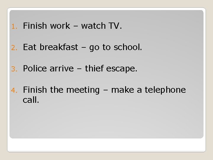 1. Finish work – watch TV. 2. Eat breakfast – go to school. 3.