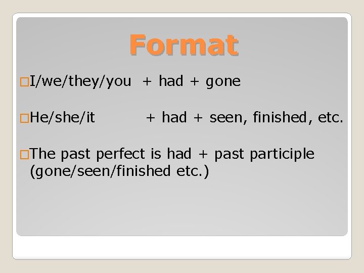 Format �I/we/they/you + had + gone �He/she/it + had + seen, finished, etc. �The