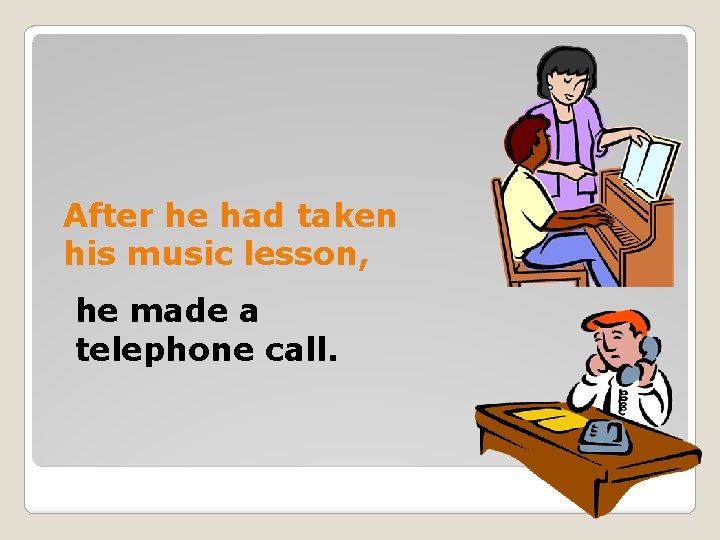 After he had taken his music lesson, he made a telephone call. 