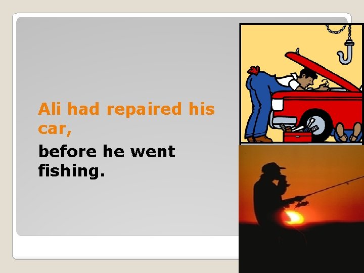 Ali had repaired his car, before he went fishing. 