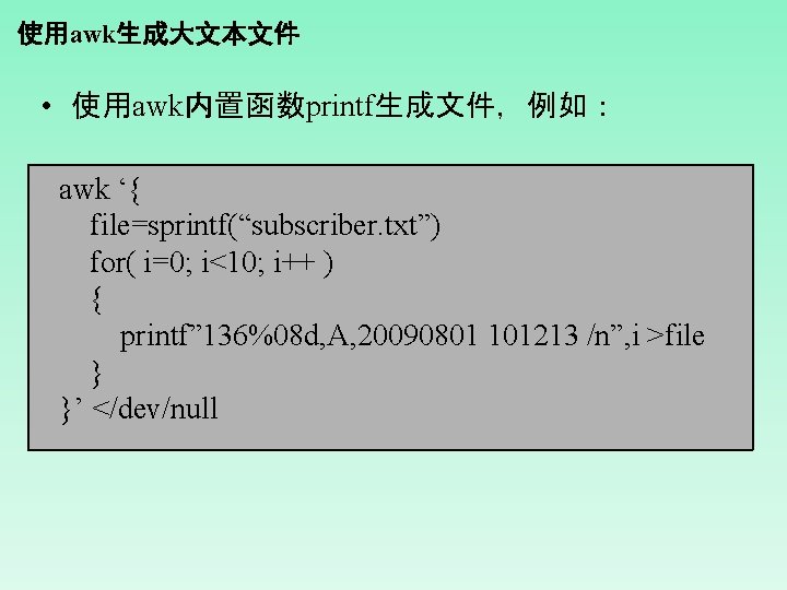 使用awk生成大文本文件 • 使用awk内置函数printf生成文件，例如： awk ‘{ file=sprintf(“subscriber. txt”) for( i=0; i<10; i++ ) { printf”