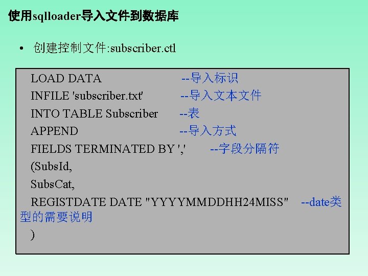 使用sqlloader导入文件到数据库 • 创建控制文件: subscriber. ctl LOAD DATA --导入标识 INFILE 'subscriber. txt' --导入文本文件 INTO TABLE