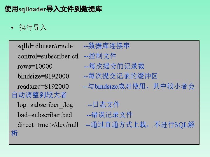 使用sqlloader导入文件到数据库 • 执行导入 sqlldr dbuser/oracle control=subscriber. ctl rows=10000 bindsize=8192000 readsize=8192000 自动调整到较大者 log=subscriber_. log bad=subscriber.