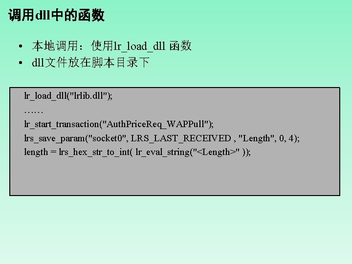 调用dll中的函数 • 本地调用：使用lr_load_dll 函数 • dll文件放在脚本目录下 lr_load_dll("lrlib. dll"); …… lr_start_transaction("Auth. Price. Req_WAPPull"); lrs_save_param("socket 0",